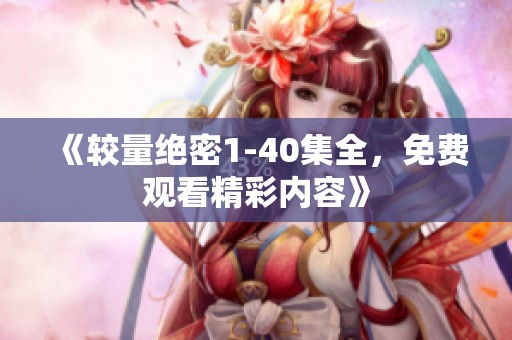 《较量绝密1-40集全，免费观看精彩内容》