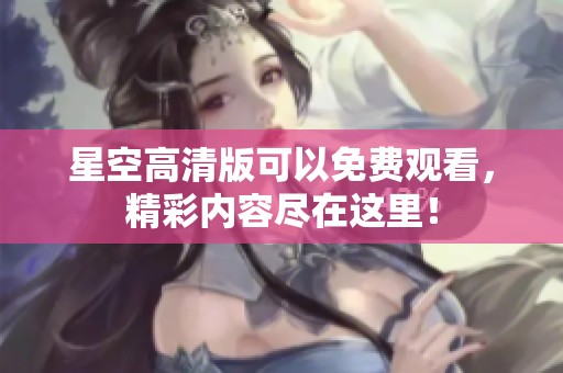 星空高清版可以免费观看，精彩内容尽在这里！