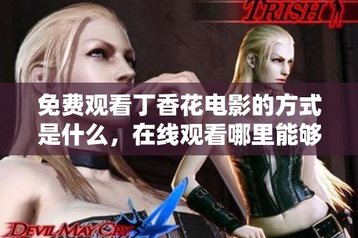 免费观看**花电影的方式是什么，在线观看哪里能够找到呢