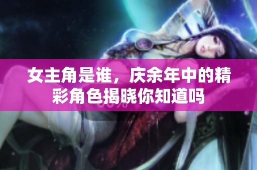 女主角是谁，庆余年中的精彩角色揭晓你知道吗
