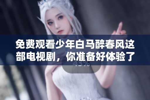 免费观看少年白马醉春风这部电视剧，你准备好体验了吗