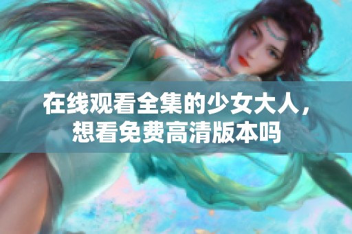 在线观看全集的少女大人，想看免费高清版本吗