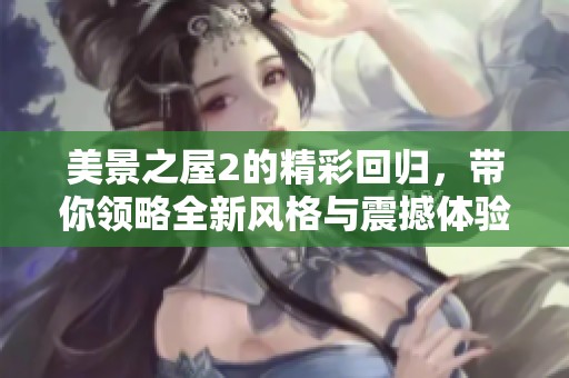 美景之屋2的精彩回归，带你领略全新风格与震撼体验