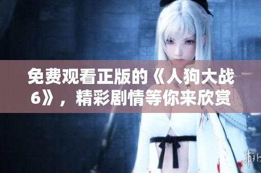 免费观看正版的《人狗大战6》，精彩剧情等你来欣赏！