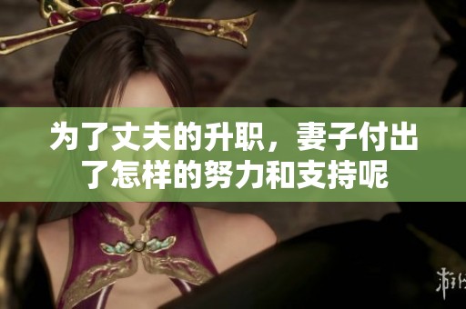 为了丈夫的升职，妻子付出了怎样的努力和支持呢