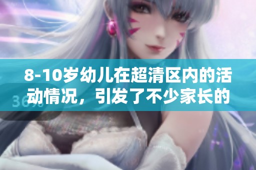 8-10岁幼儿在超清区内的活动情况，引发了不少家长的关注与讨论