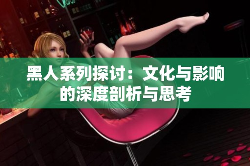 黑人系列探讨：文化与影响的深度剖析与思考
