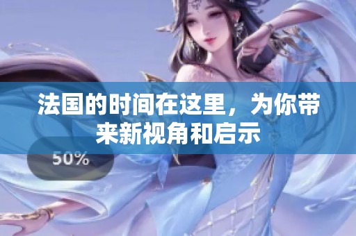 法国的时间在这里，为你带来新视角和启示