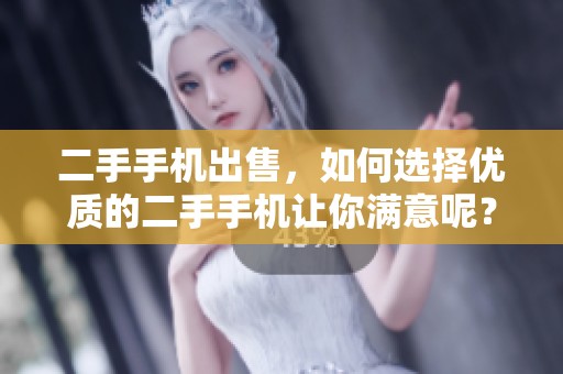 二手手机出售，如何选择优质的二手手机让你满意呢？