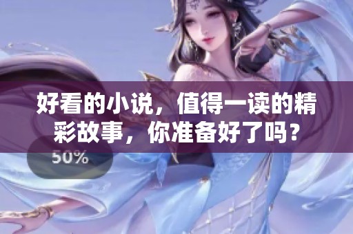 好看的小说，值得一读的精彩故事，你准备好了吗？