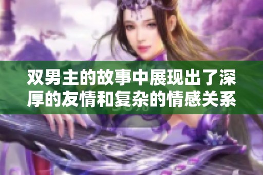 双男主的故事中展现出了深厚的友情和复杂的情感关系