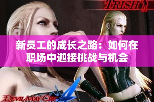 新员工的成长之路：如何在职场中迎接挑战与机会