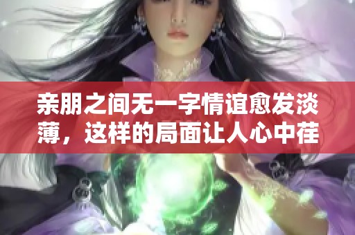 亲朋之间无一字情谊愈发淡薄，这样的局面让人心中荏苒。