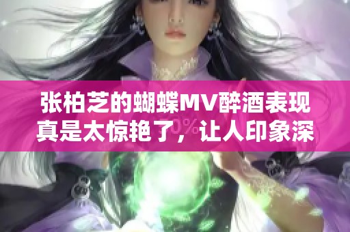 张柏芝的蝴蝶MV醉酒表现真是太惊艳了，让人印象深刻