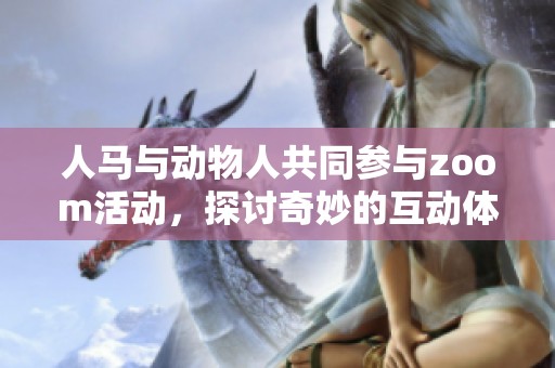 人马与动物人共同参与zoom活动，探讨奇妙的互动体验