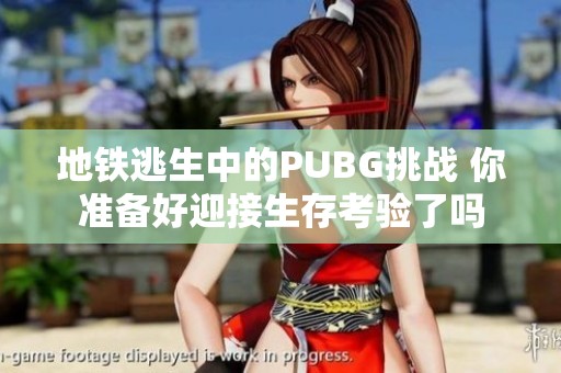 地铁逃生中的PUBG挑战 你准备好迎接生存考验了吗