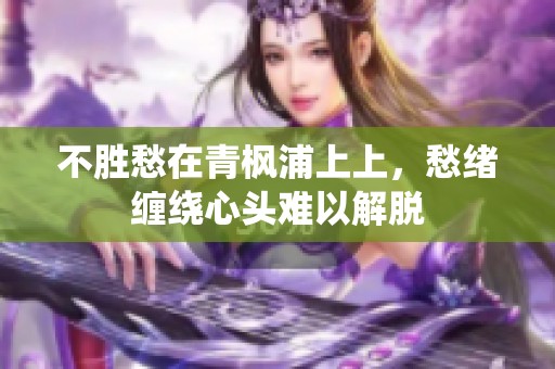 不胜愁在青枫浦上上，愁绪缠绕心头难以解脱