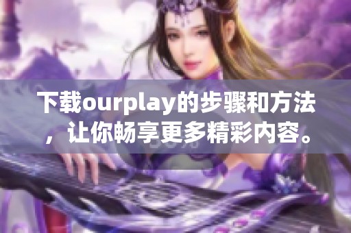 下载ourplay的步骤和方法，让你畅享更多精彩内容。