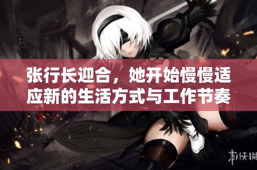 张行长迎合，她开始慢慢适应新的生活方式与工作节奏