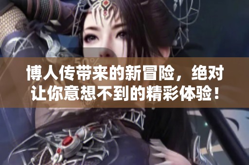 博人传带来的新冒险，绝对让你意想不到的精彩体验！