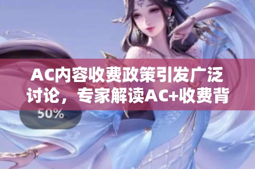 AC内容收费政策引发广泛讨论，专家解读AC+收费背后的原因与影响