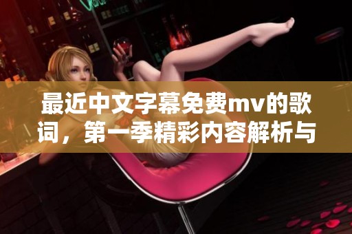 最近中文字幕免费mv的歌词，第一季精彩内容解析与分享
