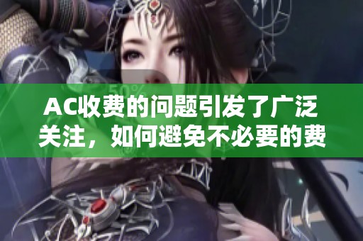 AC收费的问题引发了广泛关注，如何避免不必要的费用成了大家探讨的焦点