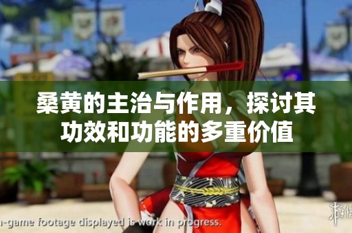 桑黄的主治与作用，探讨其功效和功能的多重价值