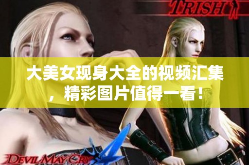 大美女现身大全的视频汇集，精彩图片值得一看！