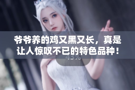 爷爷养的鸡又黑又长，真是让人惊叹不已的特色品种！