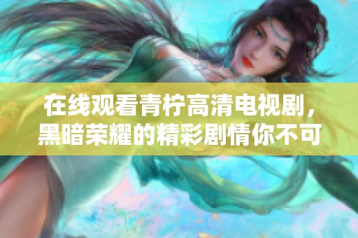 在线观看青柠高清电视剧，黑暗荣耀的精彩剧情你不可错过