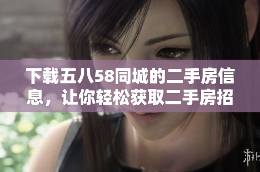 下载五八58同城的二手房信息，让你轻松获取二手房招聘信息网的最新动态