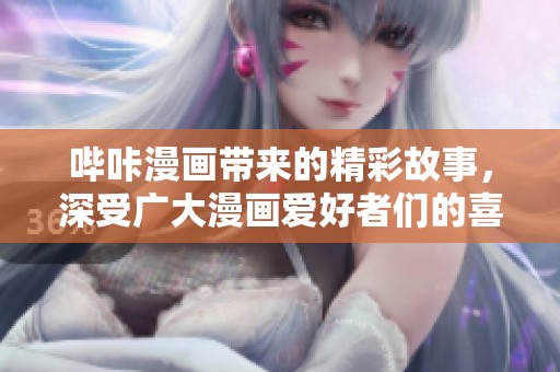 哔咔漫画带来的精彩故事，深受广大漫画爱好者们的喜爱与追捧