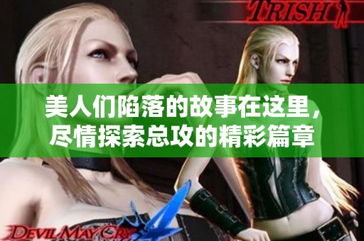 美人们陷落的故事在这里，尽情探索总攻的精彩篇章