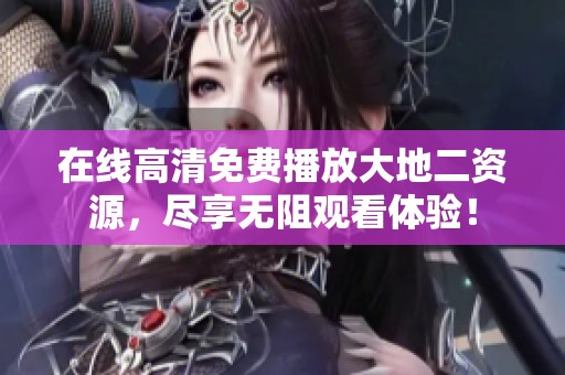 在线高清免费播放大地二资源，尽享无阻观看体验！