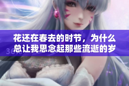 花还在春去的时节，为什么总让我思念起那些流逝的岁月呢