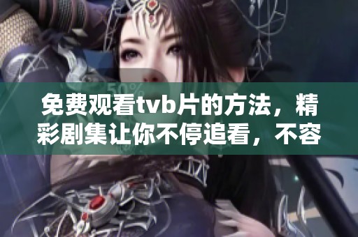 免费观看tvb片的方法，精彩剧集让你不停追看，不容错过的体验