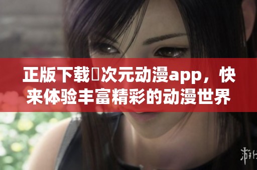 正版下载囧次元动漫app，快来体验丰富精彩的动漫世界！