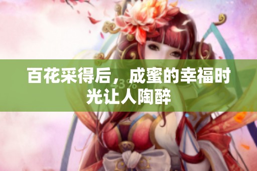 百花采得后，成蜜的幸福时光让人陶醉