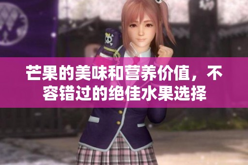 芒果的美味和营养价值，不容错过的绝佳水果选择