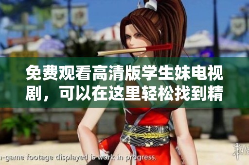 免费观看高清版学生妹电视剧，可以在这里轻松找到精彩内容！
