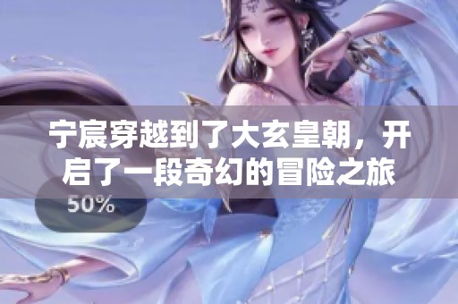宁宸穿越到了大玄皇朝，开启了一段奇幻的冒险之旅