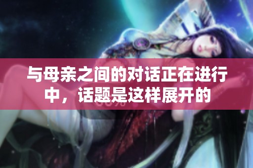 与母亲之间的对话正在进行中，话题是这样展开的
