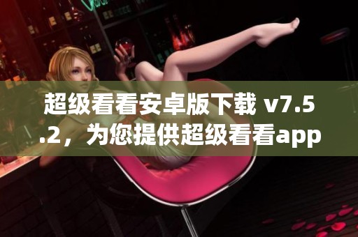 超级看看安卓版下载 v7.5.2，为您提供超级看看app下载的最新资源