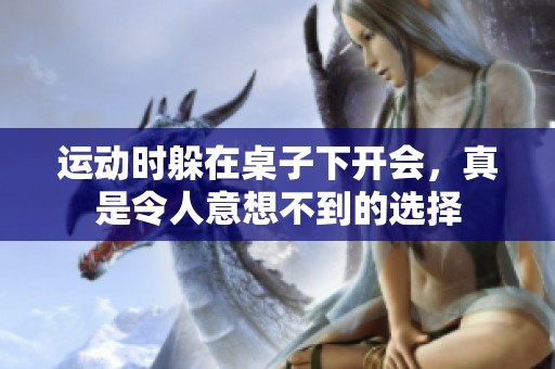 运动时躲在桌子下开会，真是令人意想不到的选择