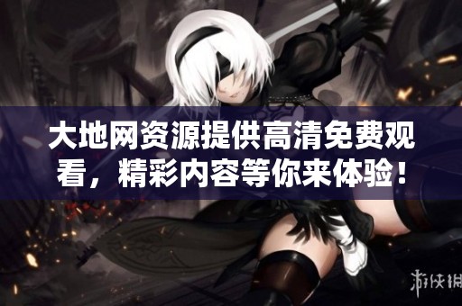 大地网资源提供高清免费观看，精彩内容等你来体验！
