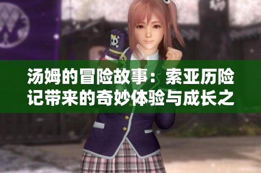 汤姆的冒险故事：索亚历险记带来的奇妙体验与成长之旅