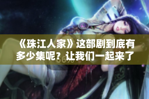 《珠江人家》这部剧到底有多少集呢？让我们一起来了解一下吧！