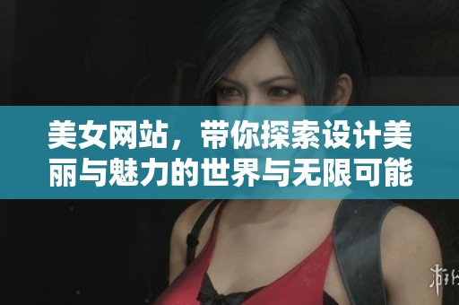美女网站，带你探索设计美丽与魅力的世界与无限可能