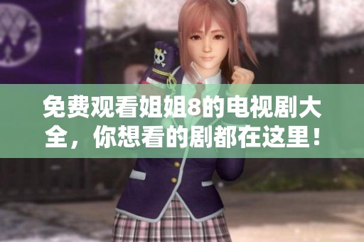 免费观看姐姐8的电视剧大全，你想看的剧都在这里！